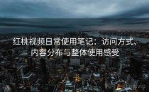 <strong>红桃视频</strong>日常使用笔记：访问方式、内容分布与整体使用感受