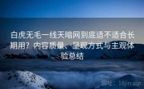白虎无毛一线天暗网到底适不适合长期用？内容质量、呈现方式与主观体验总结