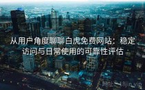 从用户角度聊聊白虎免费网站：稳定访问与日常使用的可靠性评估