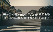 天美密桃果冻mv使用后的直观印象整理：视觉风格与整体观感的真实评价