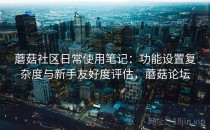 蘑菇社区日常使用笔记：功能设置复杂度与新手友好度评估，蘑菇论坛