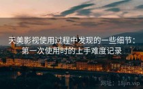 天美影视使用过程中发现的一些细节：第一次使用时的上手难度记录
