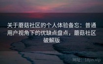 关于蘑菇社区的个人体验备忘：普通用户视角下的优缺点盘点，蘑菇社区破解版
