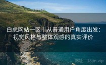 白虎网站一区｜从普通用户角度出发：视觉风格与整体观感的真实评价