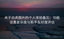关于白虎图片的个人体验备忘：功能设置复杂度与新手友好度评估
