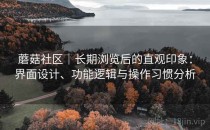 蘑菇社区｜长期浏览后的直观印象：界面设计、功能逻辑与操作习惯分析