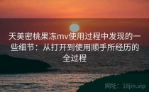 天美密桃果冻mv使用过程中发现的一些细节：从打开到使用顺手所经历的全过程