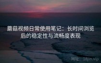 蘑菇视频日常使用笔记：长时间浏览后的稳定性与流畅度表现