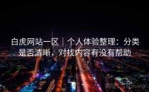 白虎网站一区｜个人体验整理：分类是否清晰，对找内容有没有帮助