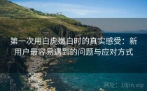 第一次用白虎嫩白时的真实感受：新用户最容易遇到的问题与应对方式