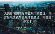 天美影院使用后的直观印象整理：内容呈现方式与主观体验总结，天美影像艺术