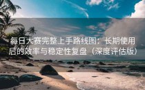 每日大赛完整上手路线图：长期使用后的效率与稳定性复盘（深度评估版）