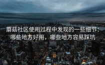 蘑菇社区使用过程中发现的一些细节：哪些地方好用，哪些地方容易踩坑