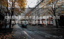 红桃视频到底适不适合长期用？与同类平台放在一起的直观对比
