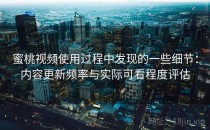 蜜桃视频使用过程中发现的一些细节：内容更新频率与实际可看程度评估