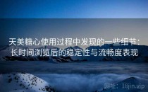 天美糖心使用过程中发现的一些细节：长时间浏览后的稳定性与流畅度表现