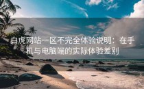 白虎网站一区不完全体验说明：在手机与电脑端的实际体验差别