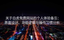 关于白虎免费网站的个人体验备忘：界面设计、功能逻辑与操作习惯分析