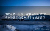 白虎网站一区的一次真实使用体验：功能设置复杂度与新手友好度评估