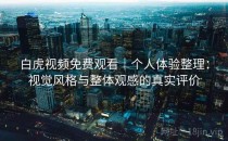 白虎视频免费观看｜个人体验整理：视觉风格与整体观感的真实评价