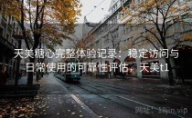 天美糖心完整体验记录：稳定访问与日常使用的可靠性评估，天美t1