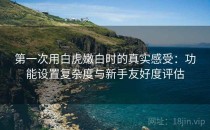 第一次用白虎嫩白时的真实感受：功能设置复杂度与新手友好度评估