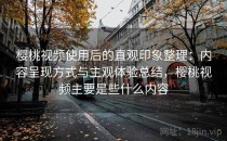樱桃视频使用后的直观印象整理：内容呈现方式与主观体验总结，樱桃视频主要是些什么内容