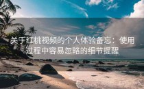 关于红桃视频的个人体验备忘：使用过程中容易忽略的细节提醒