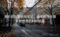 黑料网日常使用笔记：值不值得收藏长期使用的判断依据