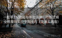 一起草17c功能与体验评测：功能逻辑全梳理与实战使用技巧（快速实践版）