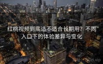 红桃视频到底适不适合长期用？不同入口下的体验差异与变化
