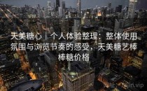 天美糖心｜个人体验整理：整体使用氛围与浏览节奏的感受，天美糖艺棒棒糖价格