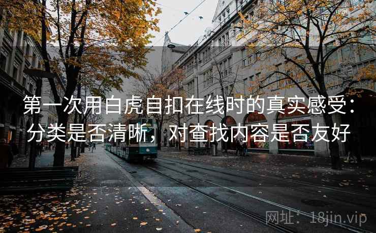 第一次用白虎自扣在线时的真实感受:分类是否清晰,对查找内容是否友好 第1张 第一次用白虎自扣在线时的真实感受:分类是否清晰,对查找内容是否友好 第1张