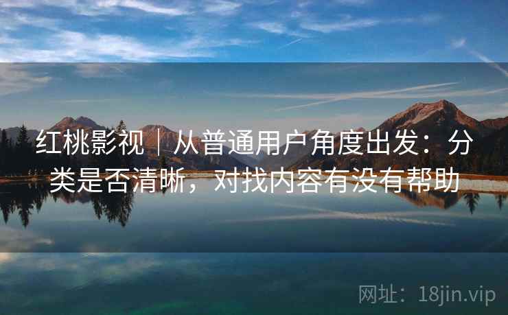 红桃影视｜从普通用户角度出发：分类是否清晰，对找内容有没有帮助  第1张