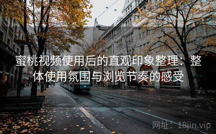 蜜桃视频使用后的直观印象整理：整体使用氛围与浏览节奏的感受  第1张