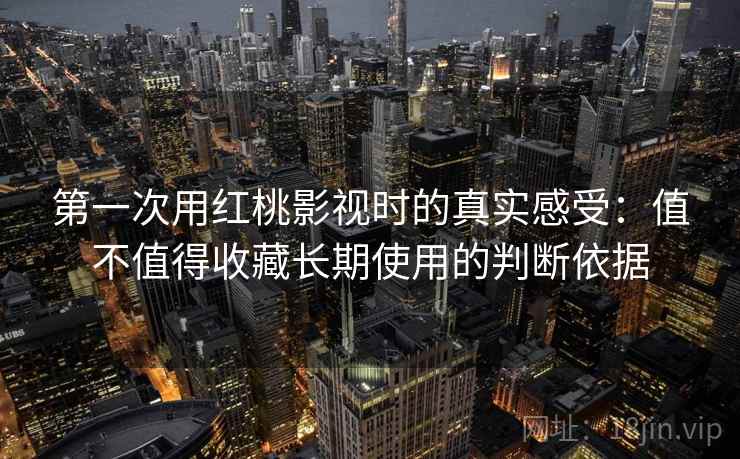 第一次用红桃影视时的真实感受：值不值得收藏长期使用的判断依据  第1张