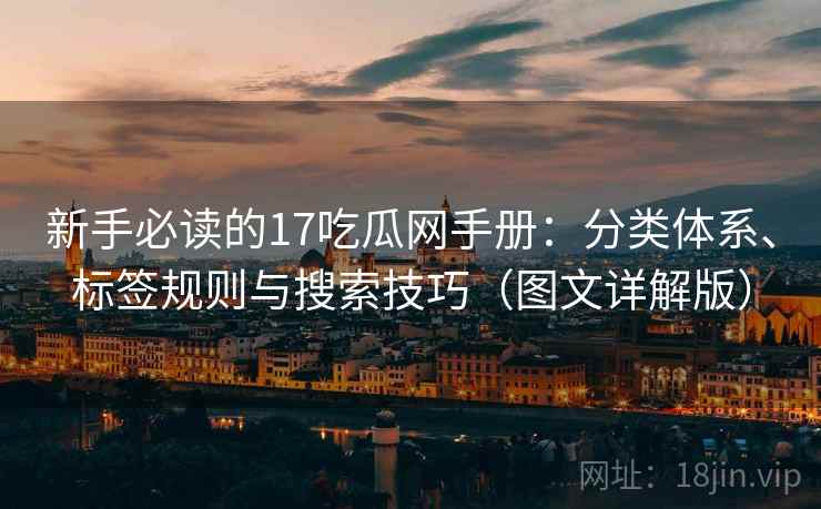 新手必读的17吃瓜网手册：分类体系、标签规则与搜索技巧（图文详解版）  第2张