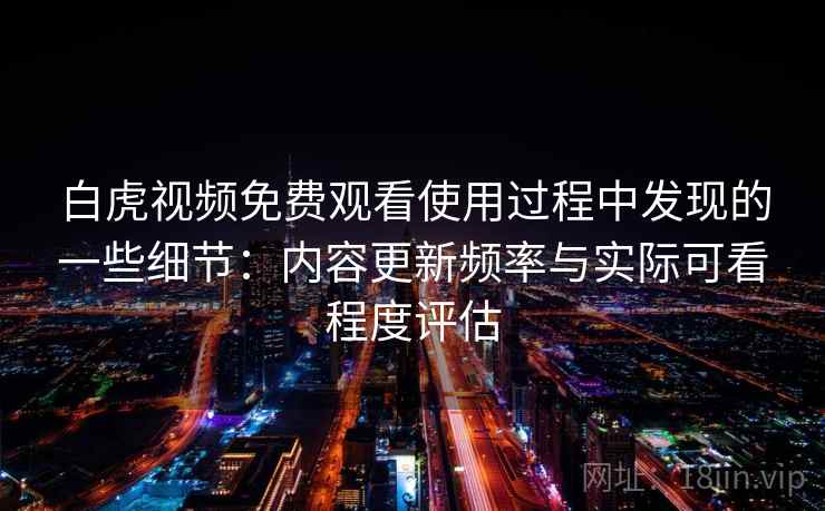 白虎视频免费观看使用过程中发现的一些细节：内容更新频率与实际可看程度评估  第1张