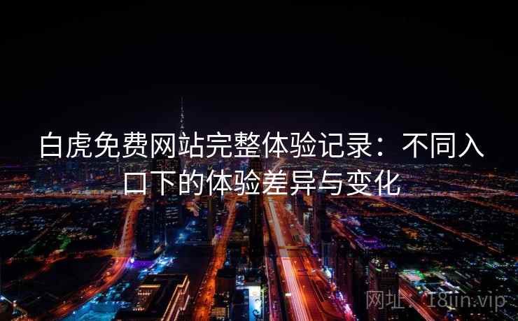 白虎免费网站完整体验记录：不同入口下的体验差异与变化  第1张
