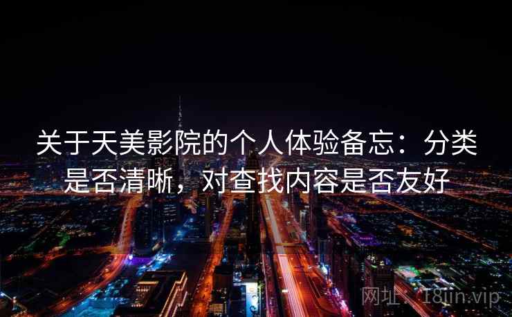 关于天美影院的个人体验备忘：分类是否清晰，对查找内容是否友好  第2张