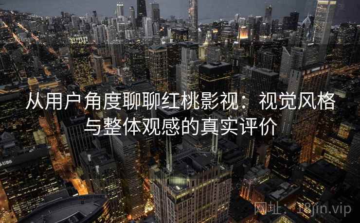 从用户角度聊聊红桃影视:视觉风格与整体观感的真实评价 第2张 从用户角度聊聊红桃影视:视觉风格与整体观感的真实评价 第2张