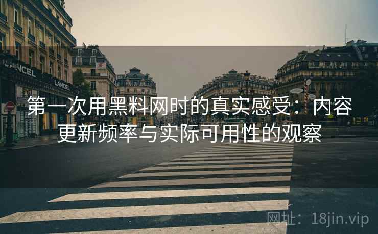 第一次用黑料网时的真实感受:内容更新频率与实际可用性的观察 第1张 第一次用黑料网时的真实感受:内容更新频率与实际可用性的观察 第1张
