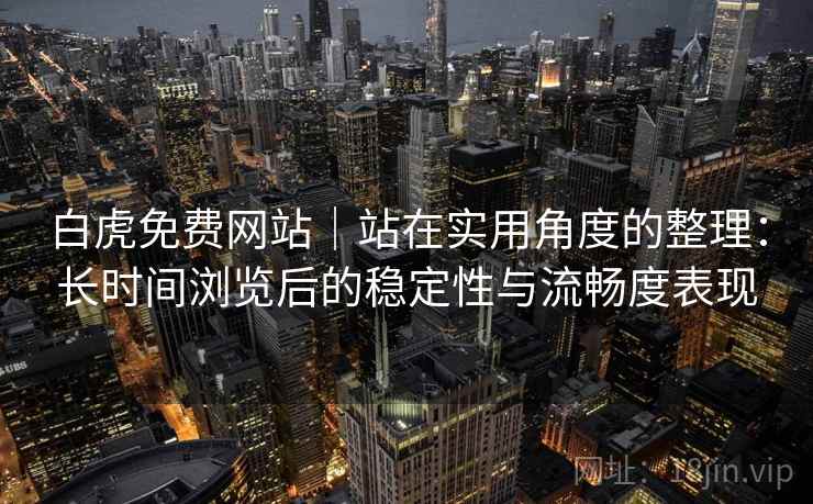 白虎免费网站｜站在实用角度的整理：长时间浏览后的稳定性与流畅度表现  第1张