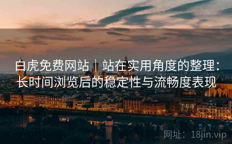 白虎免费网站｜站在实用角度的整理：长时间浏览后的稳定性与流畅度表现  第2张
