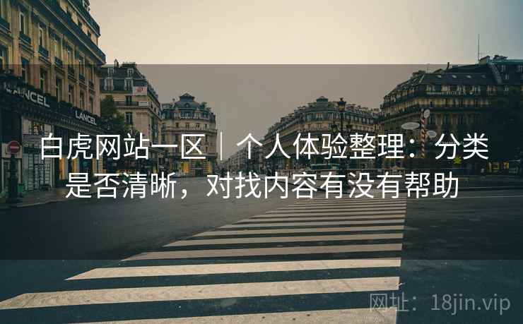 白虎网站一区|个人体验整理:分类是否清晰,对找内容有没有帮助 第2张 白虎网站一区|个人体验整理:分类是否清晰,对找内容有没有帮助 第2张