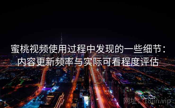 蜜桃视频使用过程中发现的一些细节:内容更新频率与实际可看程度评估 第2张 蜜桃视频使用过程中发现的一些细节:内容更新频率与实际可看程度评估 第2张