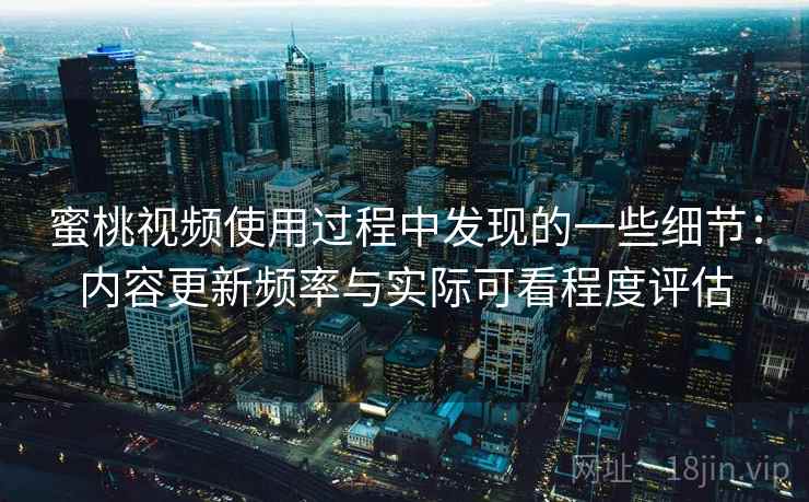蜜桃视频使用过程中发现的一些细节:内容更新频率与实际可看程度评估 第1张 蜜桃视频使用过程中发现的一些细节:内容更新频率与实际可看程度评估 第1张
