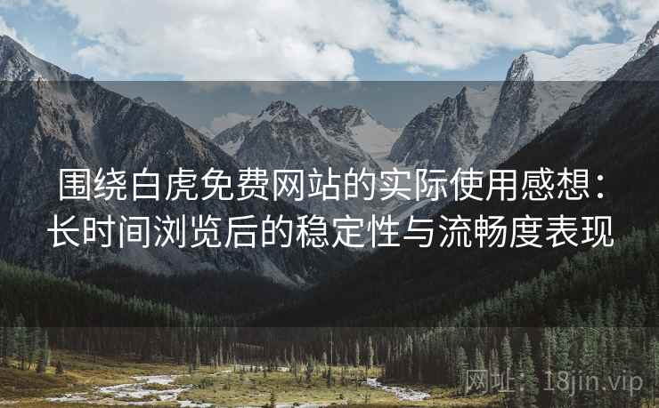围绕白虎免费网站的实际使用感想:长时间浏览后的稳定性与流畅度表现 第2张 围绕白虎免费网站的实际使用感想:长时间浏览后的稳定性与流畅度表现 第2张