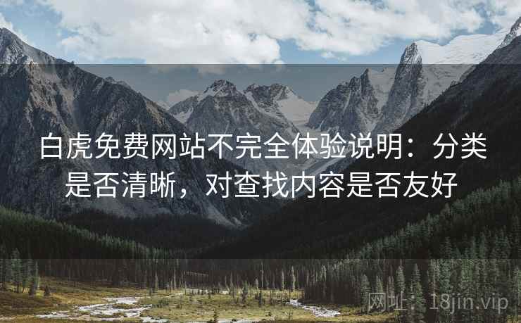 白虎免费网站不完全体验说明:分类是否清晰,对查找内容是否友好 第1张 白虎免费网站不完全体验说明:分类是否清晰,对查找内容是否友好 第1张