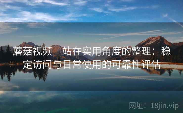 蘑菇视频|站在实用角度的整理:稳定访问与日常使用的可靠性评估 第1张 蘑菇视频|站在实用角度的整理:稳定访问与日常使用的可靠性评估 第1张